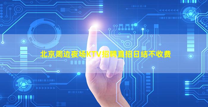 北京周边夜场KTV招聘直招日结不收费